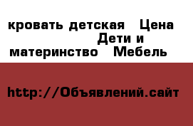 кровать детская › Цена ­ 14 500 -  Дети и материнство » Мебель   